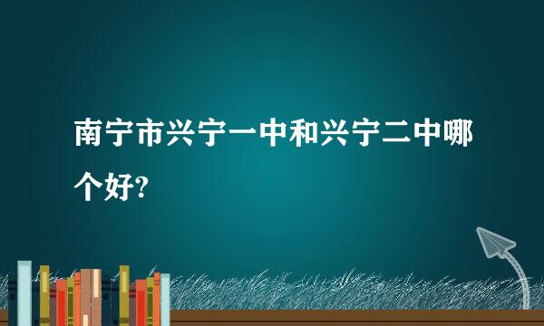 南宁市兴宁一中和兴宁二中哪个好?