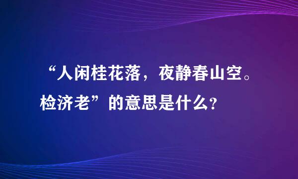 “人闲桂花落，夜静春山空。检济老”的意思是什么？