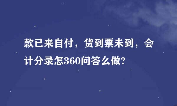 款已来自付，货到票未到，会计分录怎360问答么做?