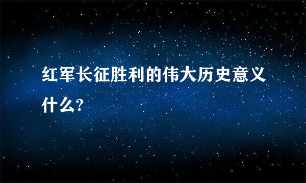 红军长征胜利的伟大历史意义什么?