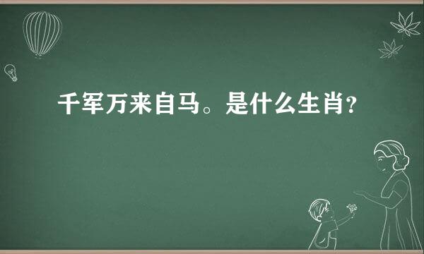 千军万来自马。是什么生肖？