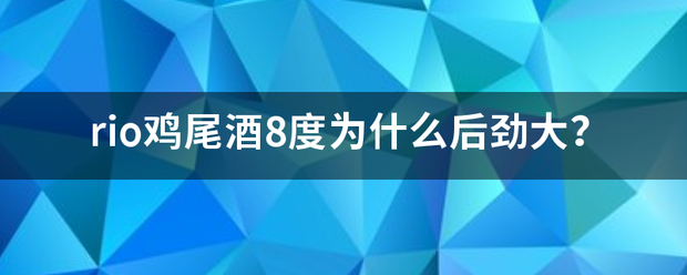 rio鸡导尾酒8度为什么后劲大？