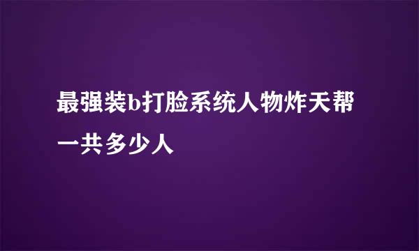 最强装b打脸系统人物炸天帮一共多少人