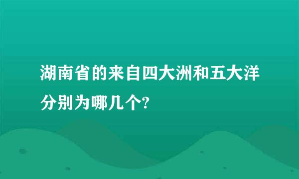 湖南省的来自四大洲和五大洋分别为哪几个?