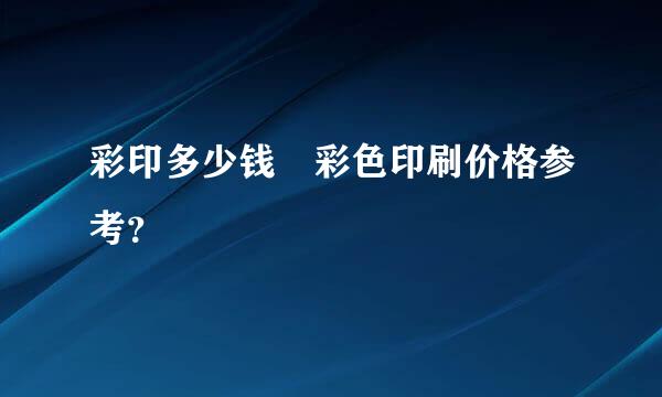 彩印多少钱 彩色印刷价格参考？