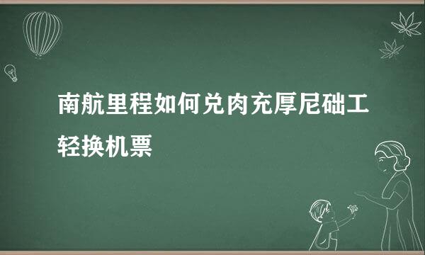 南航里程如何兑肉充厚尼础工轻换机票