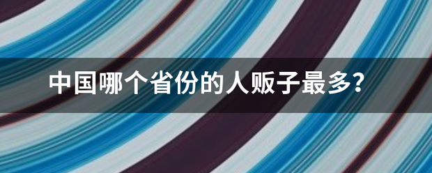 中国哪个省份的人贩子最多源求右？