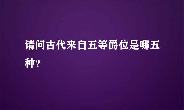 请问古代来自五等爵位是哪五种？