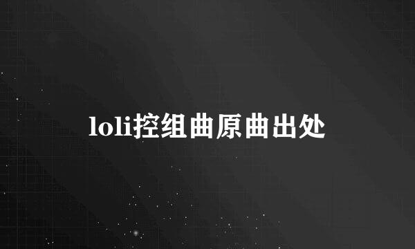 loli控组曲原曲出处