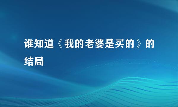 谁知道《我的老婆是买的》的结局