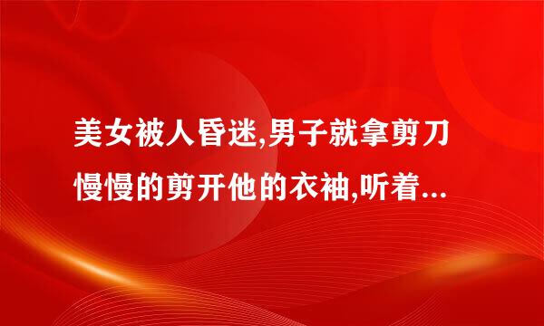 美女被人昏迷,男子就拿剪刀慢慢的剪开他的衣袖,听着这个声音扎心,这电影名字叫什么