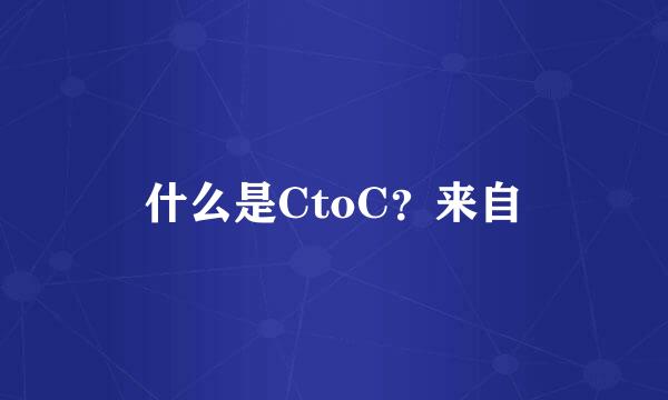 什么是CtoC？来自