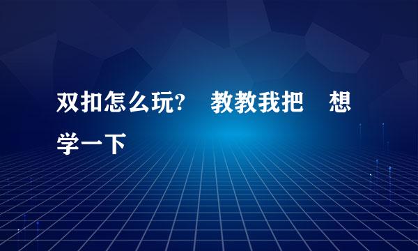 双扣怎么玩? 教教我把 想学一下