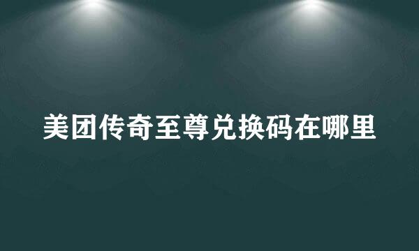 美团传奇至尊兑换码在哪里