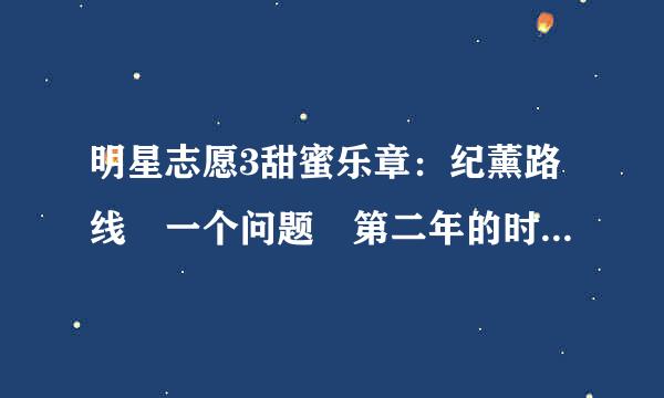 明星志愿3甜蜜乐章：纪薰路线 一个问题 第二年的时候纪翔出现了同志的新闻，我也把这件事交给金皓薰处理了