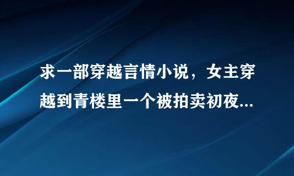 求一部穿越言情小说，女主穿越到青楼里一个被拍卖初夜的落魄小姐身上，男主是王爷腿有点矛模图短资残疾，女主穿越的