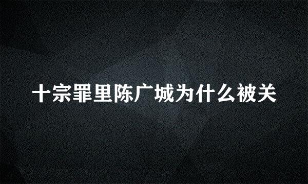 十宗罪里陈广城为什么被关