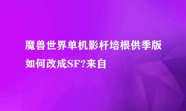 魔兽世界单机影杆培根供季版如何改成SF?来自