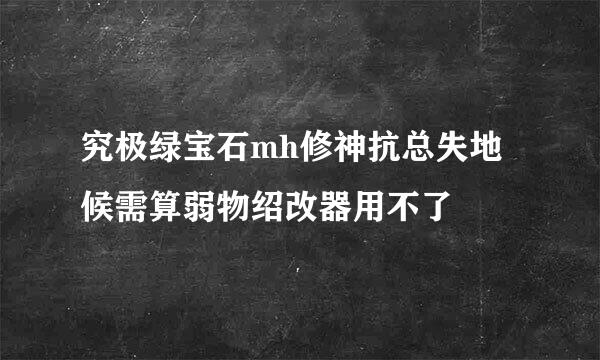 究极绿宝石mh修神抗总失地候需算弱物绍改器用不了