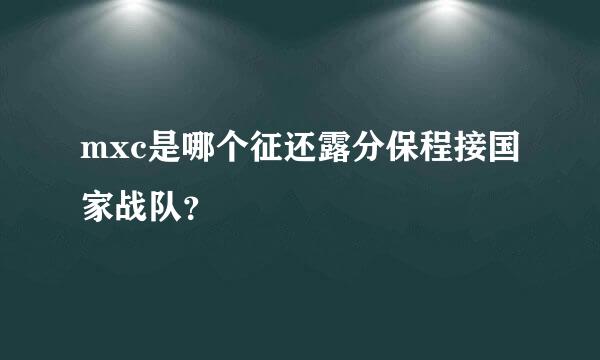 mxc是哪个征还露分保程接国家战队？