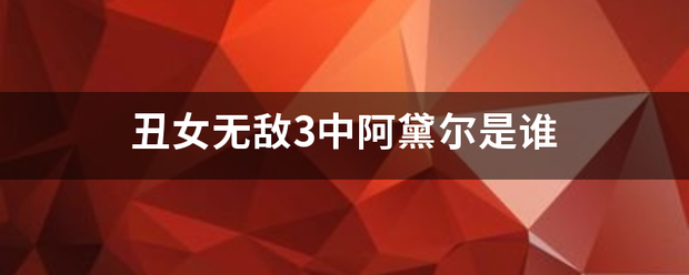 丑女无敌3中阿黛来自尔是谁