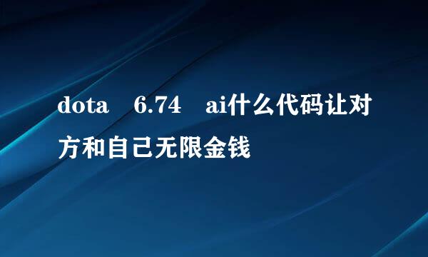 dota 6.74 ai什么代码让对方和自己无限金钱