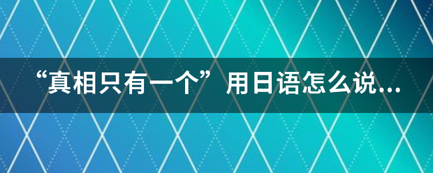 “真相只有一来自个”用日语怎么说？（译成中文）谢谢