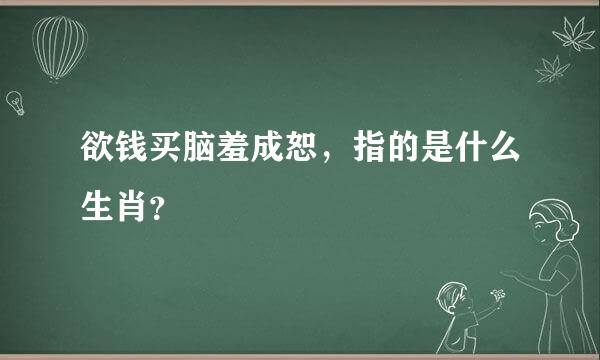 欲钱买脑羞成恕，指的是什么生肖？