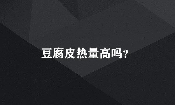 豆腐皮热量高吗？