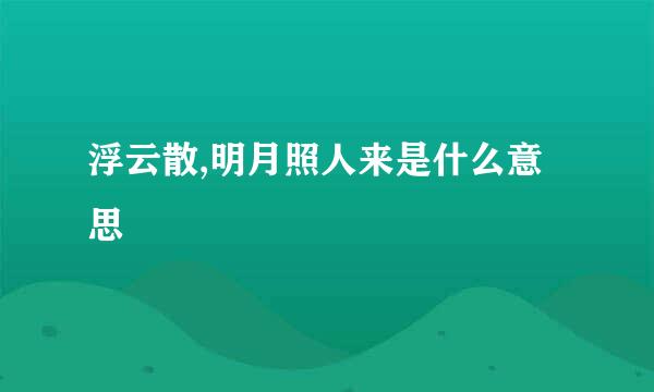 浮云散,明月照人来是什么意思