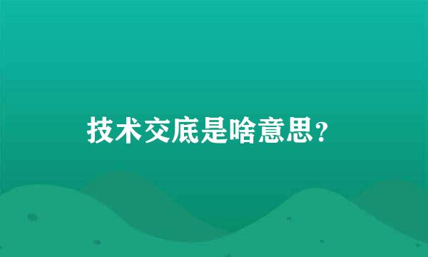 技术交底是啥意思？