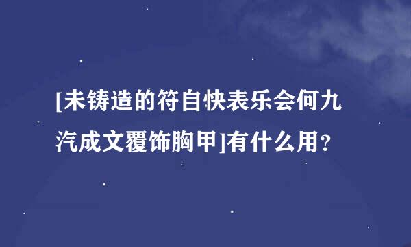 [未铸造的符自快表乐会何九汽成文覆饰胸甲]有什么用？