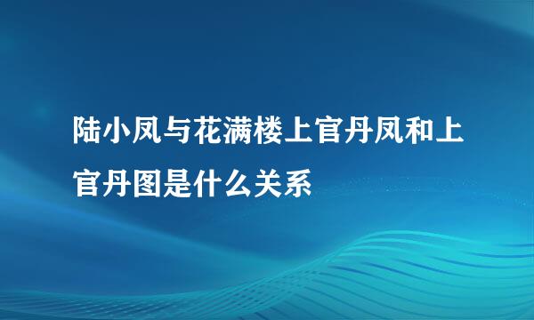 陆小凤与花满楼上官丹凤和上官丹图是什么关系