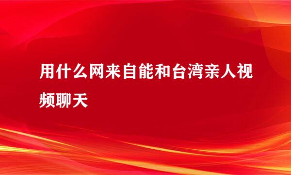 用什么网来自能和台湾亲人视频聊天