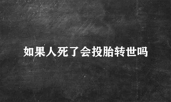 如果人死了会投胎转世吗