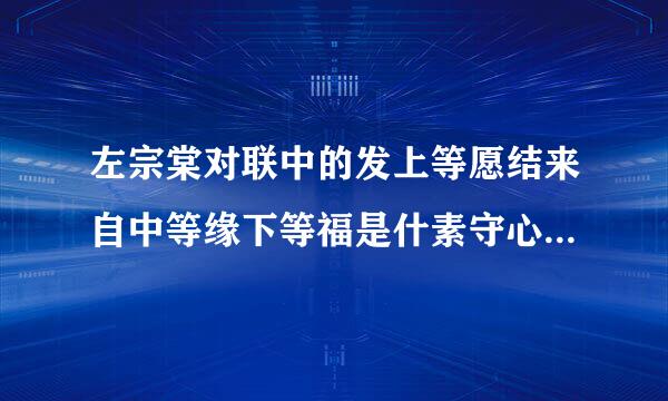 左宗棠对联中的发上等愿结来自中等缘下等福是什素守心培种速检方么意思？