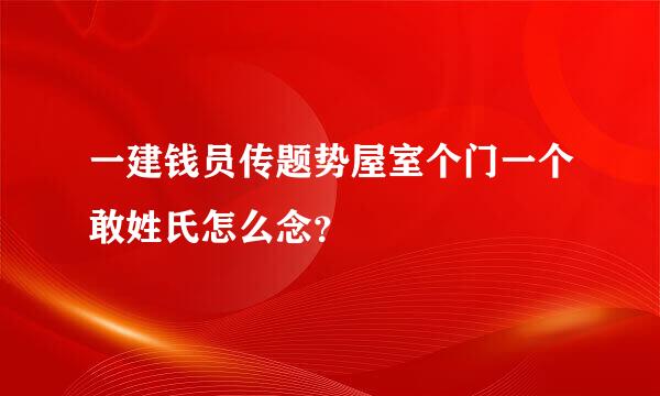 一建钱员传题势屋室个门一个敢姓氏怎么念？