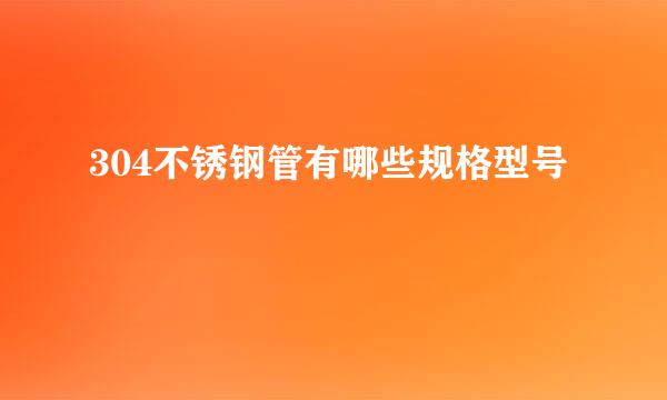 304不锈钢管有哪些规格型号