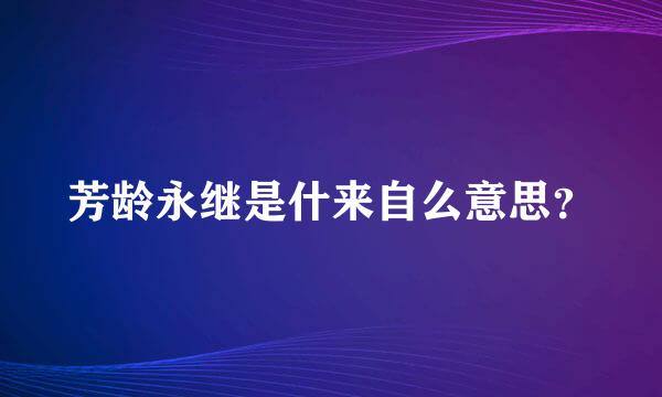 芳龄永继是什来自么意思？