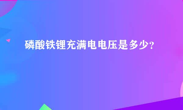 磷酸铁锂充满电电压是多少？