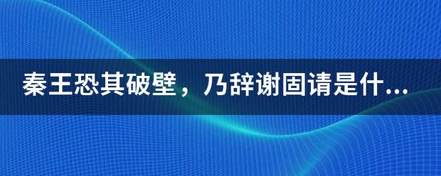 秦王恐其与新两今探电助小细破壁，乃辞谢固请是什么意思？