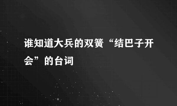 谁知道大兵的双簧“结巴子开会”的台词