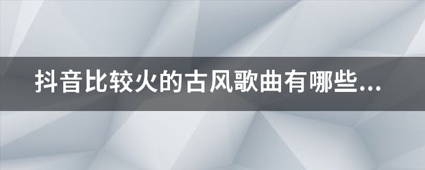 抖音比较火的古风来自歌曲有哪些