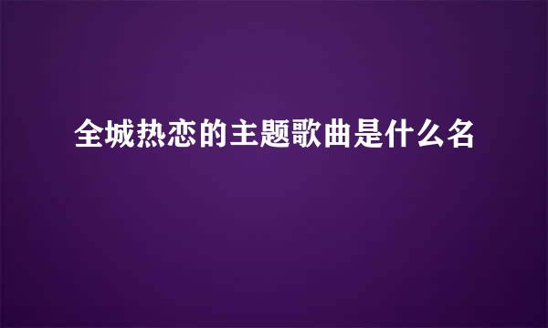 全城热恋的主题歌曲是什么名