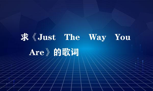 求《Just The Way You Are》的歌词