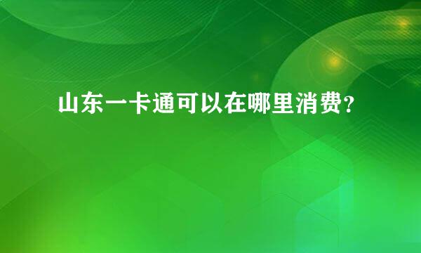 山东一卡通可以在哪里消费？