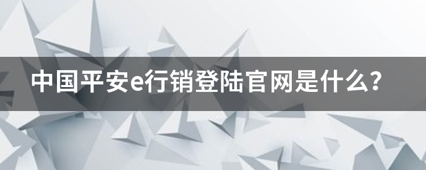 中国平安e行销登陆官网是什么？