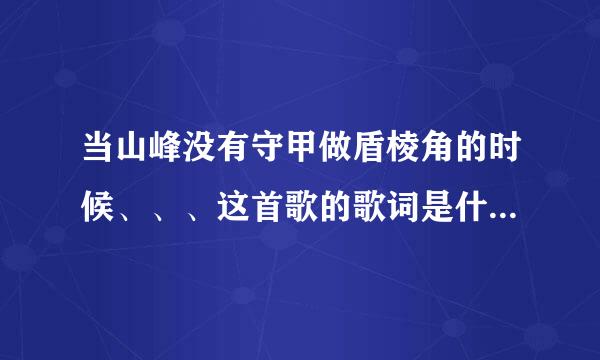 当山峰没有守甲做盾棱角的时候、、、这首歌的歌词是什么？完整版的哦！