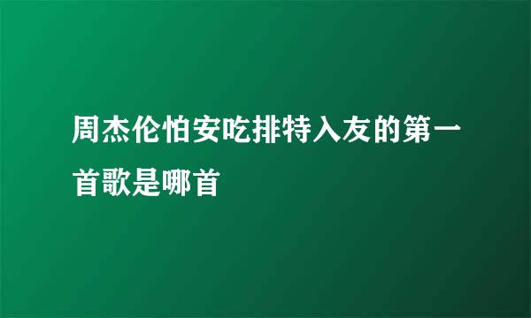 周杰伦怕安吃排特入友的第一首歌是哪首