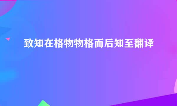 致知在格物物格而后知至翻译